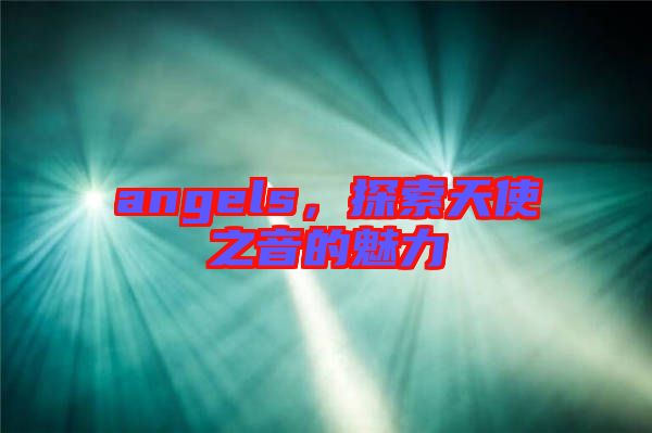 angels，探索天使之音的魅力