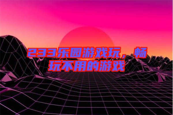 233樂(lè)園游戲玩，暢玩不用的游戲