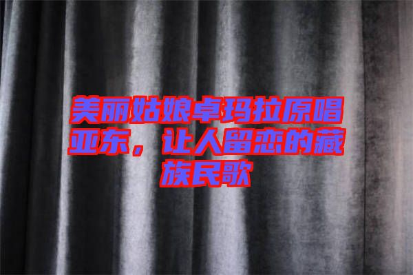 美麗姑娘卓瑪拉原唱亞東，讓人留戀的藏族民歌