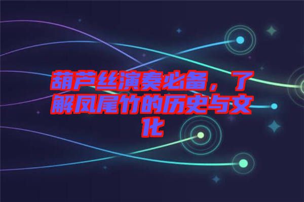 葫蘆絲演奏必備，了解鳳尾竹的歷史與文化