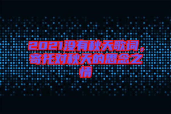 2021沒有秋天歌詞，寄托對秋天的思念之情