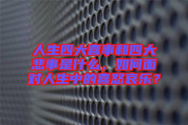 人生四大喜事和四大悲事是什么，如何面對(duì)人生中的喜怒哀樂(lè)？