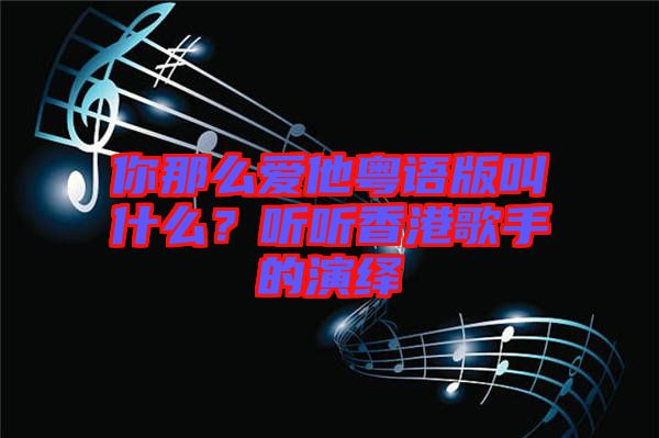你那么愛他粵語版叫什么？聽聽香港歌手的演繹