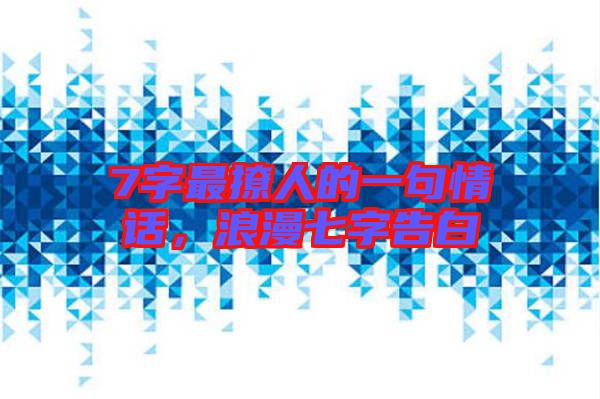 7字最撩人的一句情話，浪漫七字告白