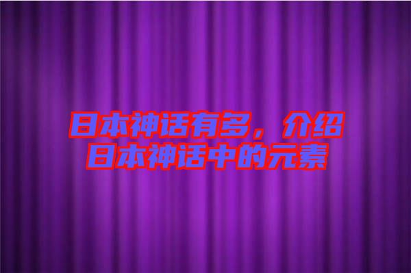 日本神話有多，介紹日本神話中的元素