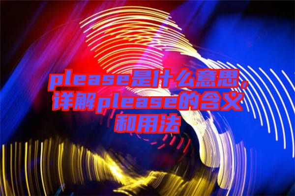 please是什么意思，詳解please的含義和用法