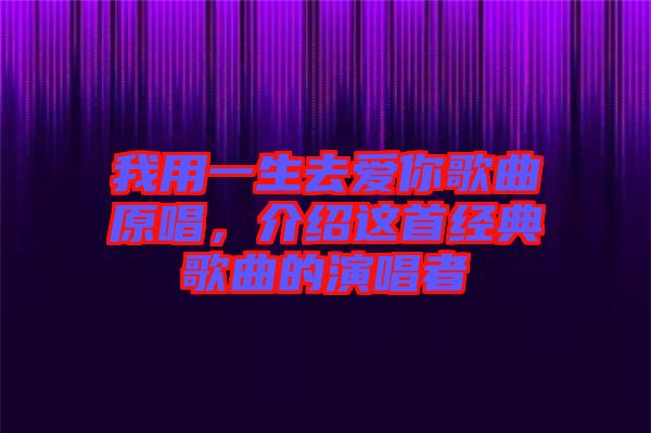 我用一生去愛(ài)你歌曲原唱，介紹這首經(jīng)典歌曲的演唱者