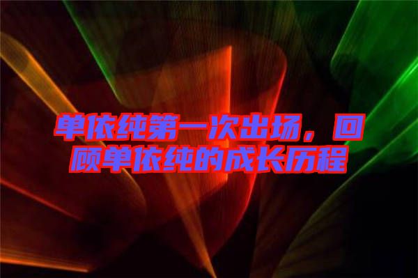 單依純第一次出場，回顧單依純的成長歷程