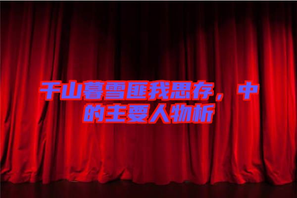 千山暮雪匪我思存，中的主要人物析