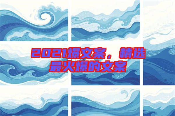 2021爆文案，精選最火爆的文案
