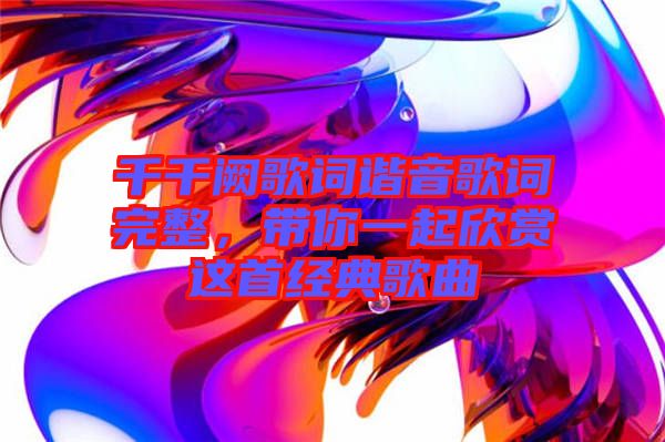 千千闕歌詞諧音歌詞完整，帶你一起欣賞這首經(jīng)典歌曲