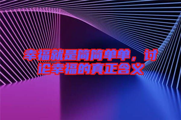 幸福就是簡(jiǎn)簡(jiǎn)單單，討論幸福的真正含義