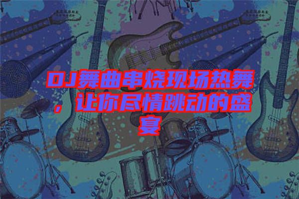 DJ舞曲串燒現(xiàn)場熱舞，讓你盡情跳動的盛宴