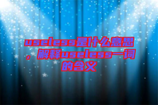 useless是什么意思，解釋useless一詞的含義