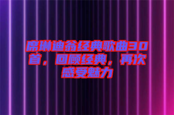 席琳迪翁經(jīng)典歌曲30首，回顧經(jīng)典，再次感受魅力