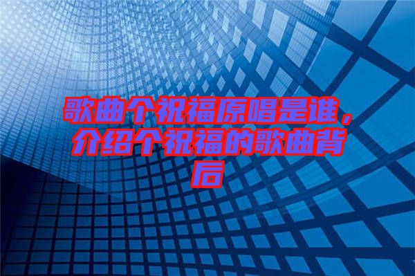 歌曲個祝福原唱是誰，介紹個祝福的歌曲背后