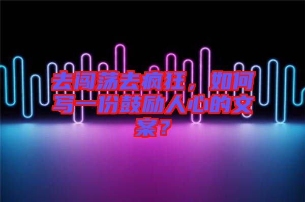 去闖蕩去瘋狂，如何寫(xiě)一份鼓勵(lì)人心的文案？