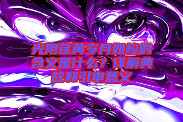 光陰荏苒歲月如梭的含義是什么？詳解典故和引申意義
