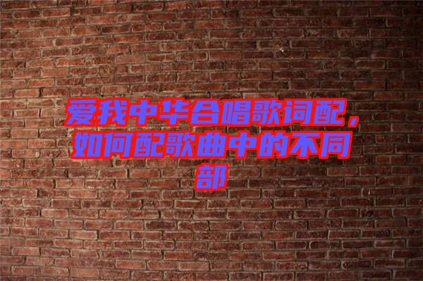 愛我中華合唱歌詞配，如何配歌曲中的不同部