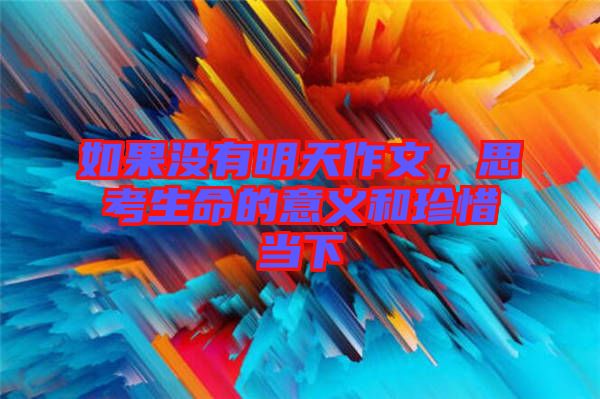 如果沒(méi)有明天作文，思考生命的意義和珍惜當(dāng)下