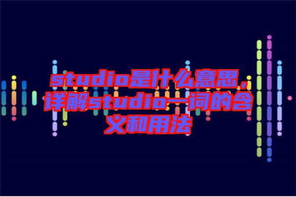 studio是什么意思，詳解studio一詞的含義和用法
