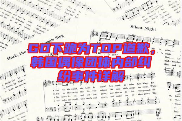 GD下跪為TOP道歉，韓國偶像團體內(nèi)部糾紛事件詳解