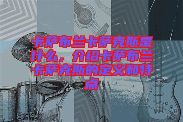 卡薩布蘭卡薩克斯是什么，介紹卡薩布蘭卡薩克斯的定義和特點(diǎn)