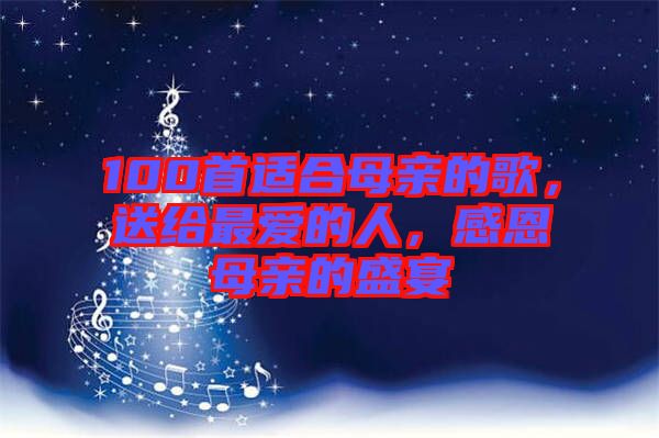 100首適合母親的歌，送給最愛的人，感恩母親的盛宴