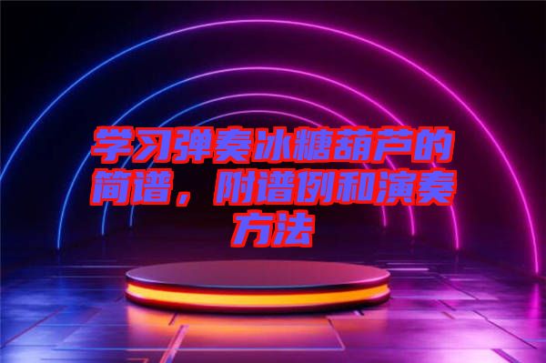 學(xué)習(xí)彈奏冰糖葫蘆的簡(jiǎn)譜，附譜例和演奏方法