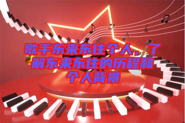 歌手東來東往個(gè)人，了解東來東往的歷程和個(gè)人背景