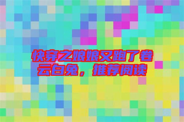 快穿之娘娘又跑了卷云白兔，推薦閱讀