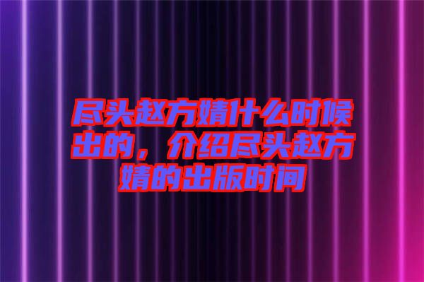 盡頭趙方婧什么時(shí)候出的，介紹盡頭趙方婧的出版時(shí)間