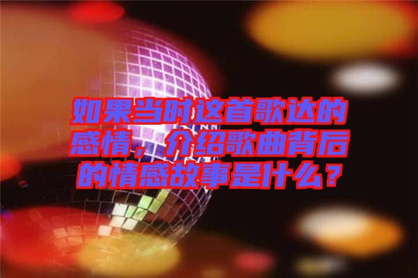 如果當(dāng)時這首歌達的感情，介紹歌曲背后的情感故事是什么？