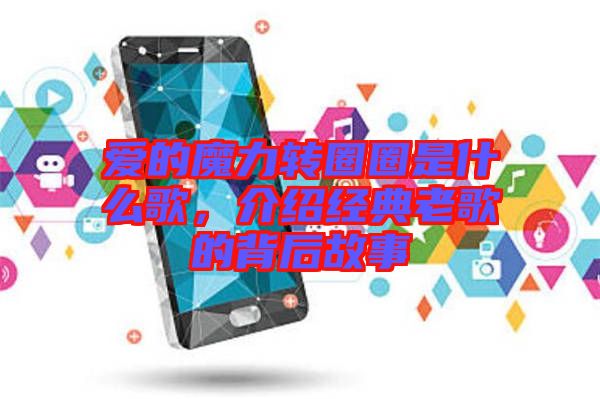 愛的魔力轉(zhuǎn)圈圈是什么歌，介紹經(jīng)典老歌的背后故事