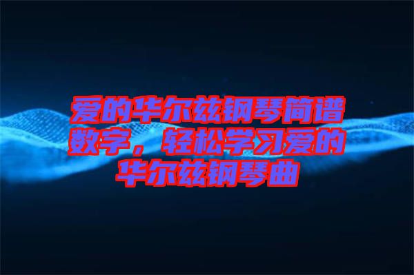 愛的華爾茲鋼琴簡譜數(shù)字，輕松學習愛的華爾茲鋼琴曲