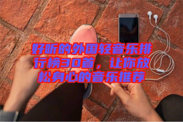 好聽的外國輕音樂排行榜30首，讓你放松身心的音樂推薦