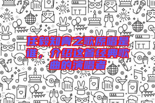 任毅知青之歌原唱是誰，介紹這首經(jīng)典歌曲的演唱者