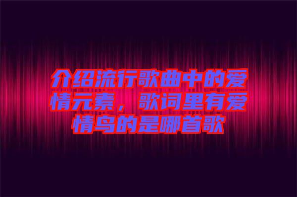 介紹流行歌曲中的愛(ài)情元素，歌詞里有愛(ài)情鳥(niǎo)的是哪首歌