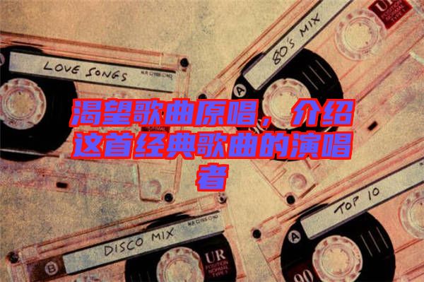 渴望歌曲原唱，介紹這首經(jīng)典歌曲的演唱者