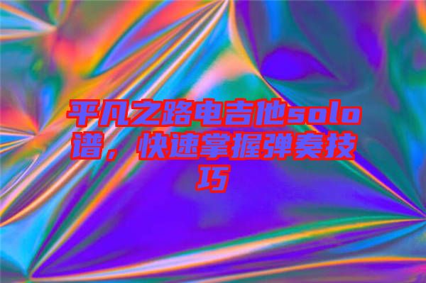 平凡之路電吉他solo譜，快速掌握彈奏技巧