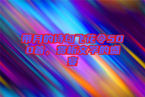 帶月的詩句飛花令500首，賞析文學(xué)的盛宴
