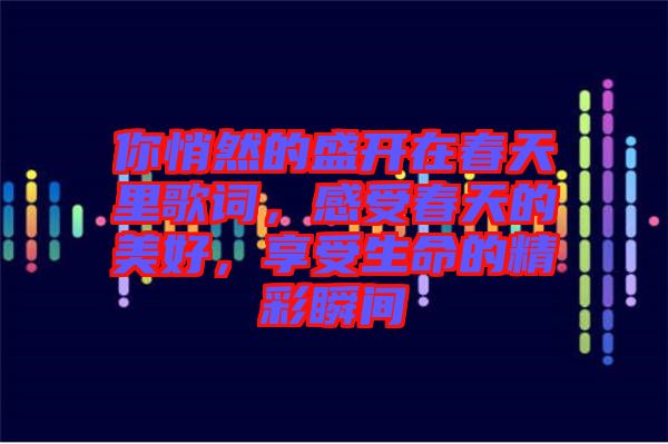 你悄然的盛開在春天里歌詞，感受春天的美好，享受生命的精彩瞬間