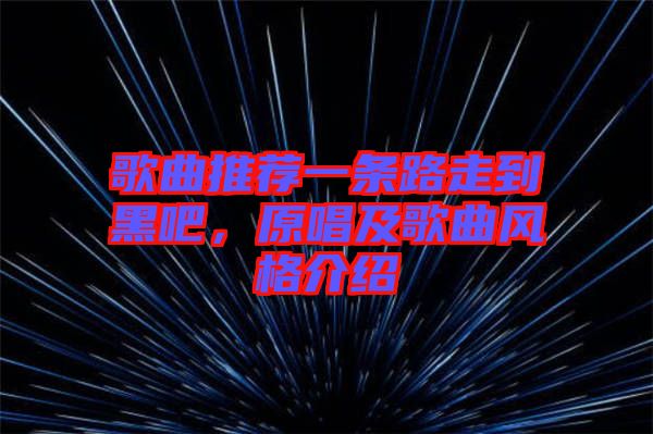歌曲推薦一條路走到黑吧，原唱及歌曲風(fēng)格介紹