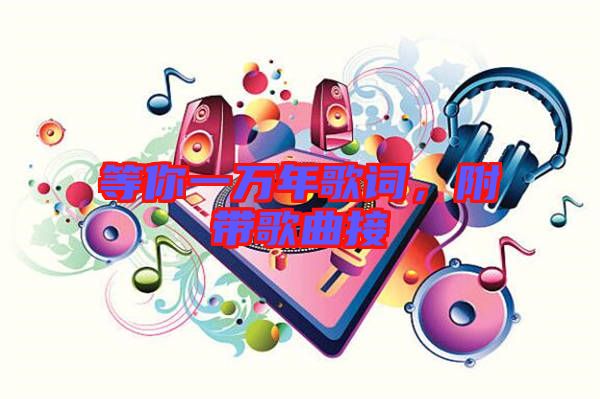 等你一萬年歌詞，附帶歌曲接