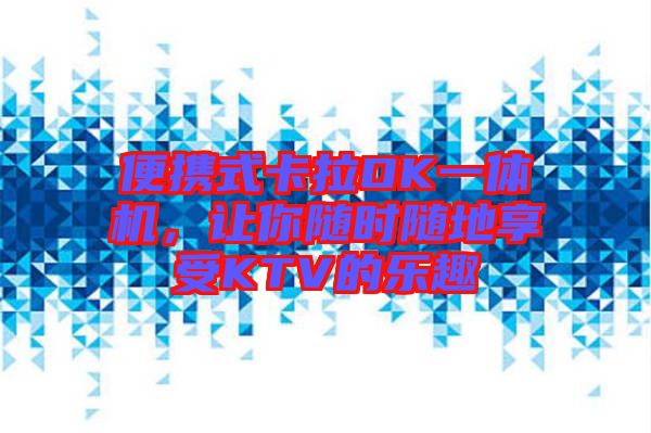便攜式卡拉OK一體機，讓你隨時隨地享受KTV的樂趣