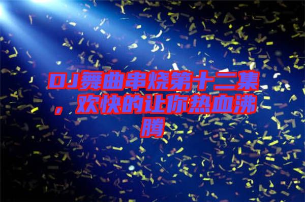 DJ舞曲串燒第十二集，歡快的讓你熱血沸騰