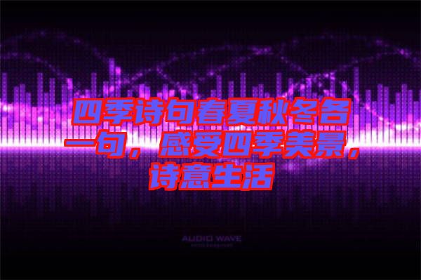 四季詩句春夏秋冬各一句，感受四季美景，詩意生活