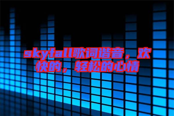 skyfall歌詞諧音，歡快的，輕松的心情