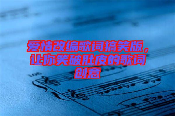 愛(ài)情改編歌詞搞笑版，讓你笑破肚皮的歌詞創(chuàng)意