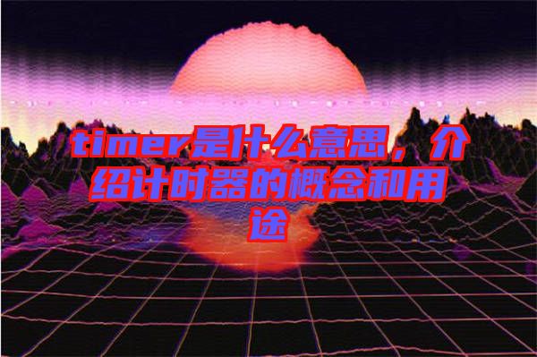 timer是什么意思，介紹計時器的概念和用途